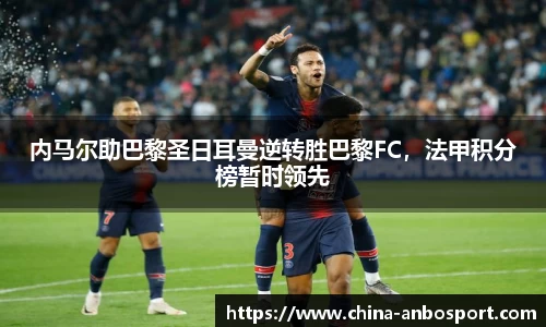 内马尔助巴黎圣日耳曼逆转胜巴黎FC，法甲积分榜暂时领先